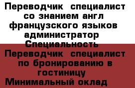 Переводчик, специалист со знанием англ, французского языков, администратор › Специальность ­ Переводчик, специалист по бронированию в гостиницу › Минимальный оклад ­ 25 000 › Возраст ­ 46 - Тюменская обл., Тюмень г. Работа » Резюме   . Тюменская обл.,Тюмень г.